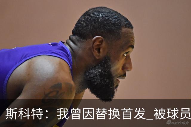斯科特：我曾因替换首发 被球员经纪人投诉到湖人总经理那里