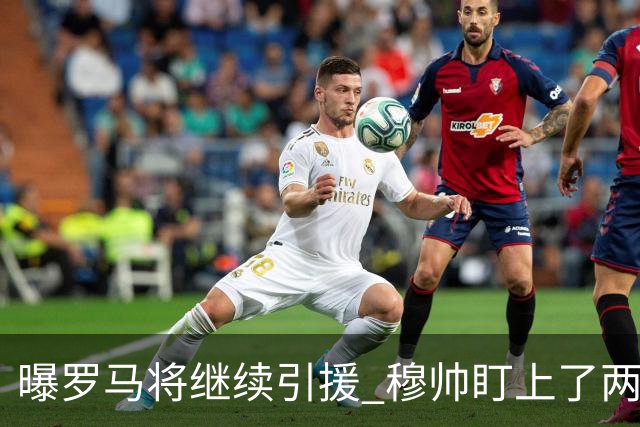 曝罗马将继续引援 穆帅盯上了两名自由球员