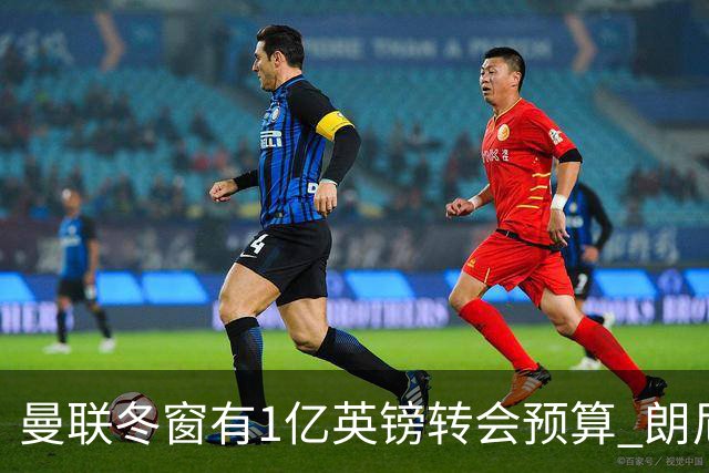 曼联冬窗有1亿英镑转会预算 朗尼克点名要这两人