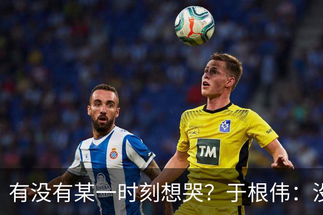 有没有某一时刻想哭？于根伟：没有，我的泪点没那么低