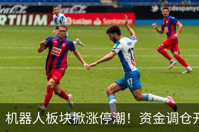 机器人板块掀涨停潮！资金调仓开始涌入，业内人士称当前处于本轮行情第一浪