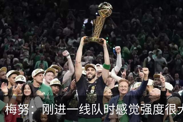 梅努：刚进一线队时感觉强度很大，适应传球速度是最大的挑战