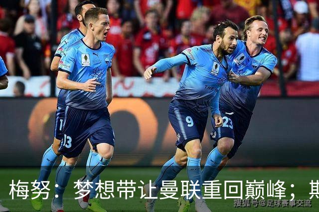 梅努：梦想带让曼联重回巅峰；期待对阵马竞也已习惯客场嘘声