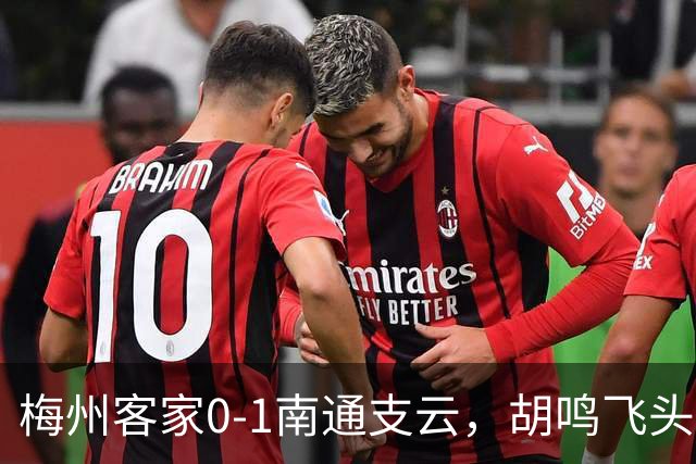 梅州客家0-1南通支云，胡鸣飞头球破门