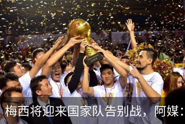 梅西将迎来国家队告别战，阿媒：厨师网红号召球迷周一22点致敬