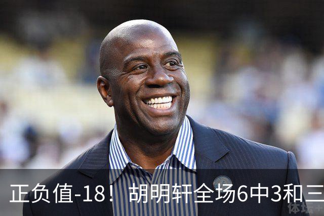 正负值-18！胡明轩全场6中3&三分4中2 得到11分1助2断1帽另4失误