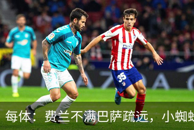 每体：费兰不满巴萨疏远，小蜘蛛令他失落