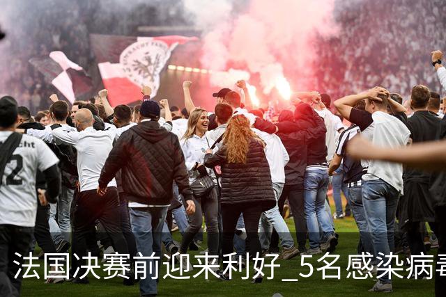 法国决赛前迎来利好 5名感染病毒球员都复出训练