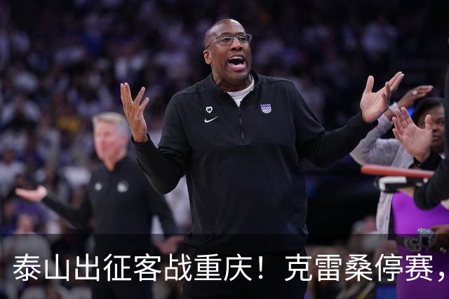 泰山出征客战重庆！克雷桑停赛，泽卡伤缺，亚运会铜牌国脚回归