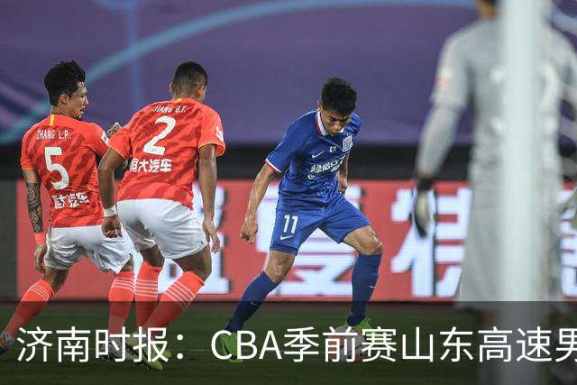 济南时报：CBA季前赛山东高速男篮两连胜不足喜 球队还在磨合中