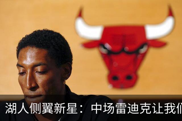 湖人侧翼新星：中场雷迪克让我们发现问题，我们下半场打得好多了