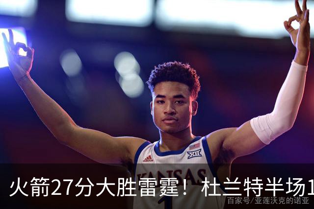 火箭27分大胜雷霆！杜兰特半场11分申京14+7+5 亚历山大17+3