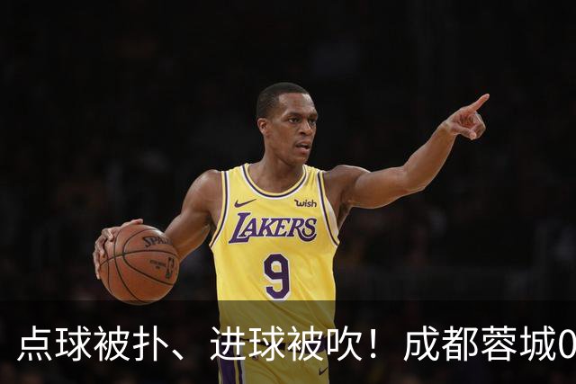 点球被扑、进球被吹！成都蓉城0-1输大连英博，已错失六个冠军点