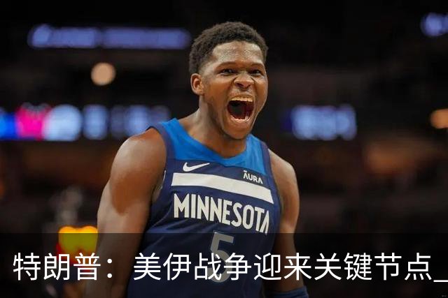 特朗普：美伊战争迎来关键节点 我面临一个重大决定