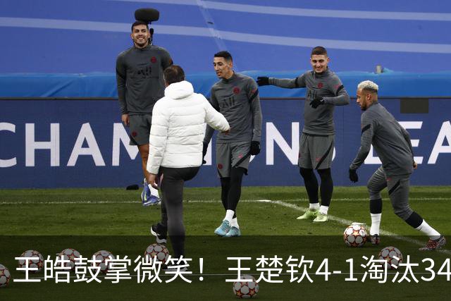 王皓鼓掌微笑！王楚钦4-1淘汰34岁伊朗黑马 紧握拳头力争卫冕