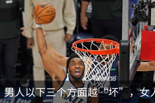 男人以下三个方面越“坏”，女人越是喜欢你
