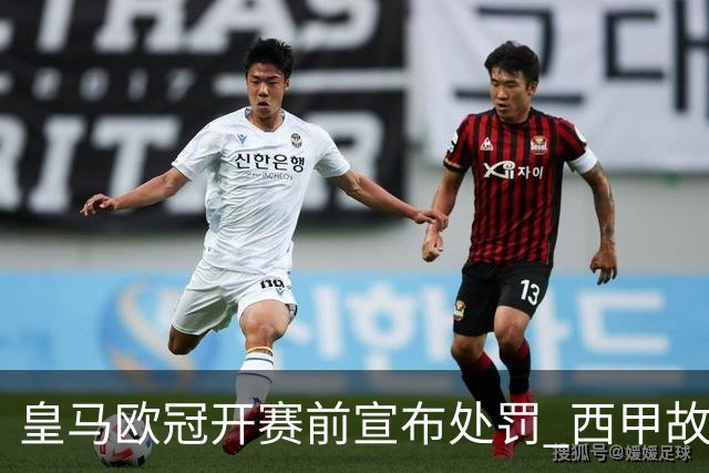 皇马欧冠开赛前宣布处罚 西甲故意搞维尼修斯？
