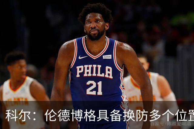 科尔：伦德博格具备换防多个位置的多样性 但过程肯定会有阵痛期