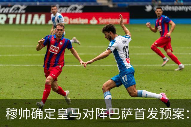 穆帅确定皇马对阵巴萨首发预案：巴尔韦德右后卫，迪奥曼德左路突击
