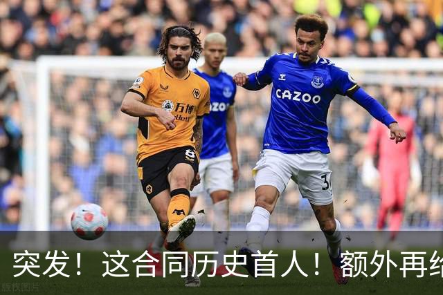 突发！这合同历史首人！额外再给4000万！牛哇！