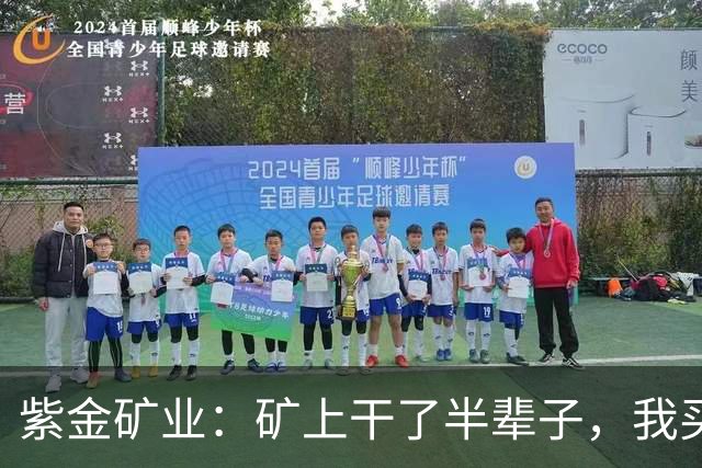 紫金矿业：矿上干了半辈子，我买金矿当存钱