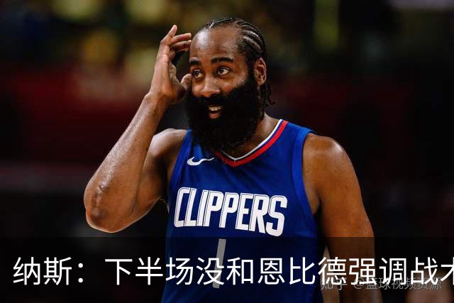纳斯：下半场没和恩比德强调战术 他就是在好位置接球并果断出手