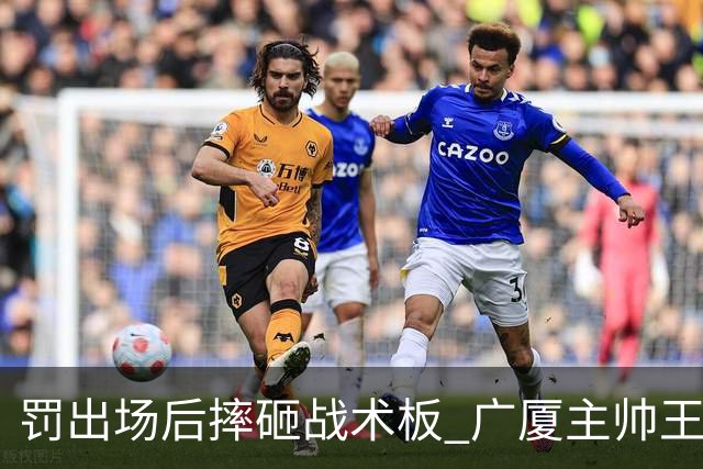 罚出场后摔砸战术板 广厦主帅王博被罚款停赛
