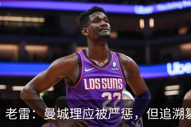 老雷：曼城理应被严惩，但追溯篡改历史成绩简直是疯了