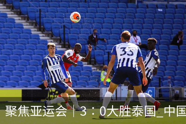 聚焦亚运会｜3∶0大胜泰国 中国男足晋级四强