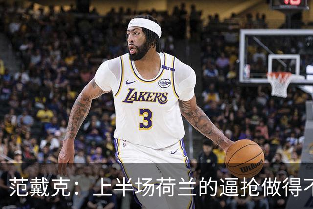 范戴克：上半场荷兰的逼抢做得不够好 很高兴找到空间顶进头球