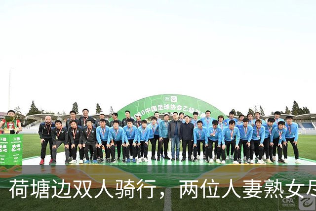 荷塘边双人骑行，两位人妻熟女尽显丰腴曲线