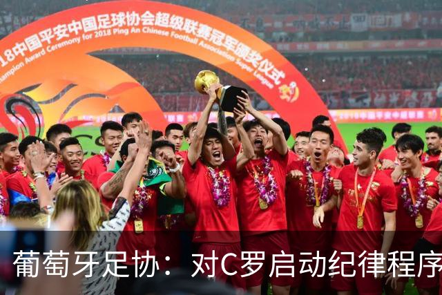 葡萄牙足协：对C罗启动纪律程序 实施非自动预防性停赛