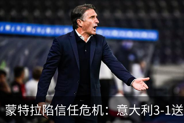蒙特拉陷信任危机：意大利3-1送土耳其四连败，球迷高呼下课