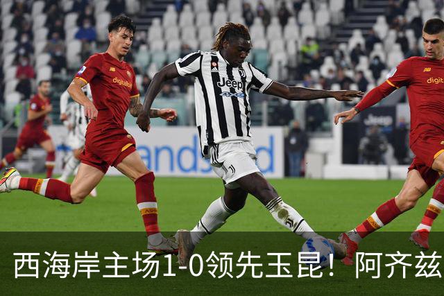 西海岸主场1-0领先玉昆！阿齐兹包抄破门，董宇倒三角送助攻
