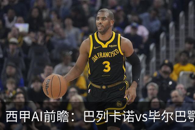 西甲AI前瞻：巴列卡诺vs毕尔巴鄂竞技，9次对阵巴列卡诺保持不败，谁能打破僵局？