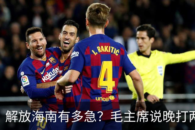 解放海南有多急？毛主席说晚打两个月，海南极可能变成第二个台湾！