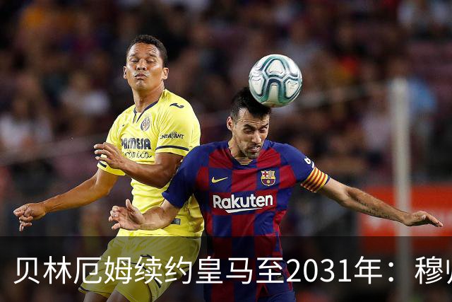 贝林厄姆续约皇马至2031年：穆帅战术加持，锁定伯纳乌未来