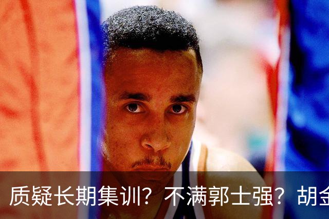 质疑长期集训？不满郭士强？胡金秋：不想输，思想跟得上，身体跟不上