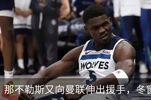 那不勒斯又向曼联伸出援手，冬窗欲签齐尔克泽！曼联同意接受出租