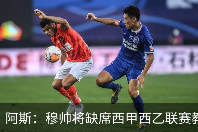 阿斯：穆帅将缺席西甲西乙联赛教练峰会，并已解释不出席原因