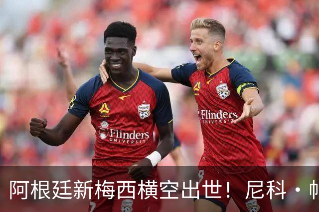 阿根廷新梅西横空出世！尼科·帕斯3场轰4球3助攻，未来注定登陆顶级豪门
