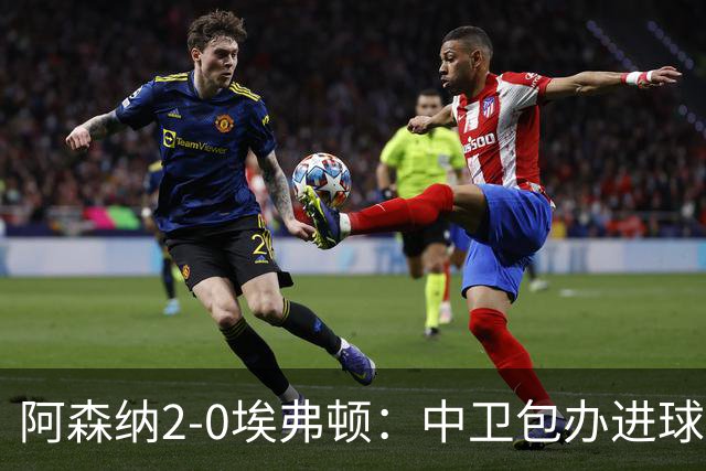 阿森纳2-0埃弗顿：中卫包办进球，争冠底气足