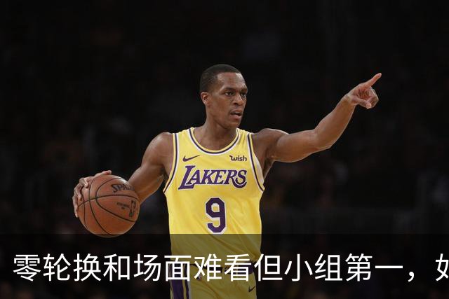 零轮换&场面难看但小组第一，如何评价安东尼奥的排兵布阵？