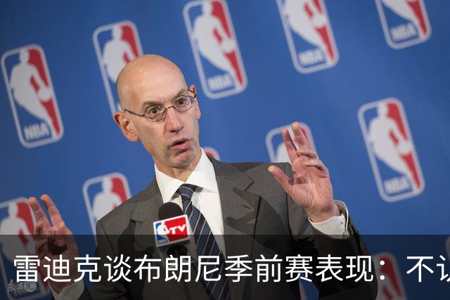雷迪克谈布朗尼季前赛表现：不认为他打得好，但训练不错