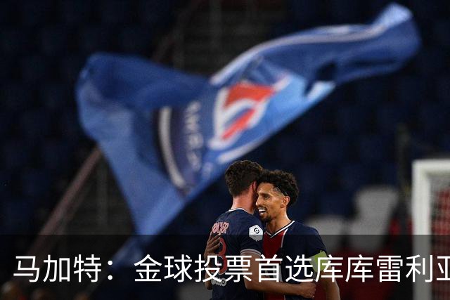 马加特：金球投票首选库库雷利亚，他是一名世界级左后卫