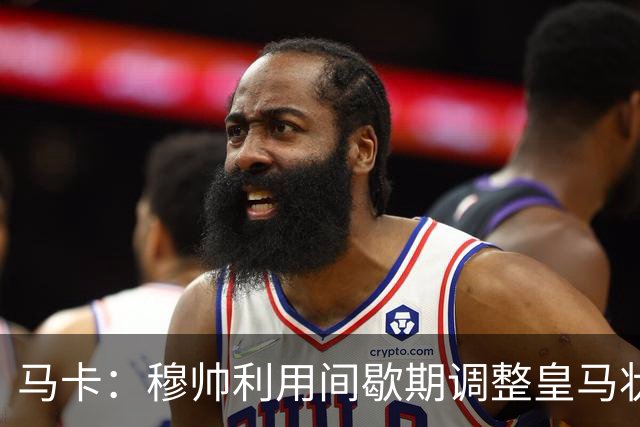 马卡：穆帅利用间歇期调整皇马状态，为球员制定个性化计划
