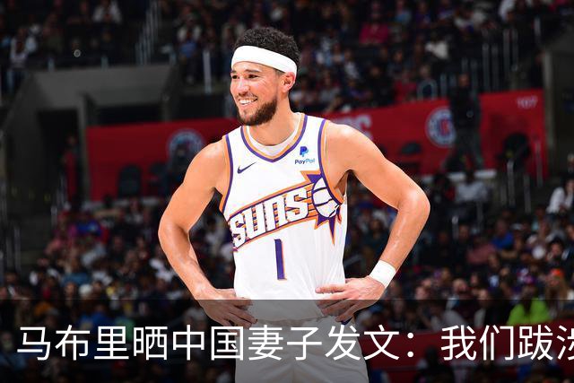 马布里晒中国妻子发文：我们跋涉至此，绝非只为走到这里 一起努力