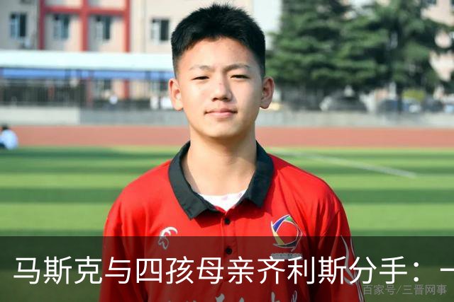 马斯克与四孩母亲齐利斯分手：一周前还在互道“爱你”，女方称毫无预兆