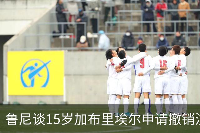 鲁尼谈15岁加布里埃尔申请撤销注册：所有人都看到了这一天会来