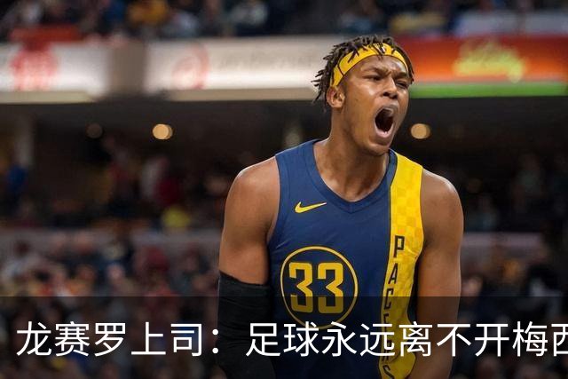龙赛罗上司：足球永远离不开梅西！梅西的影响力早就超越足球！